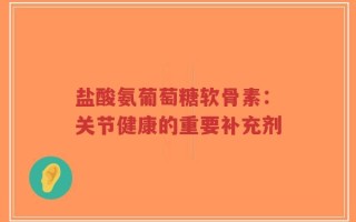 盐酸氨葡萄糖软骨素：关节健康的重要补充剂