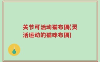 关节可活动猫布偶(灵活运动的猫咪布偶)