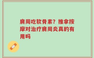 肩周吃软骨素？推拿按摩对治疗肩周炎真的有用吗