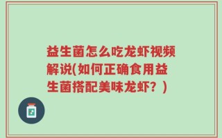 益生菌怎么吃龙虾视频解说(如何正确食用益生菌搭配美味龙虾？)
