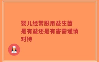 婴儿经常服用益生菌 是有益还是有害需谨慎对待