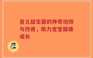 首儿益生菌的神奇功效与作用，助力宝宝健康成长