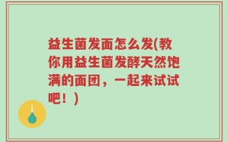 益生菌发面怎么发(教你用益生菌发酵天然饱满的面团，一起来试试吧！)