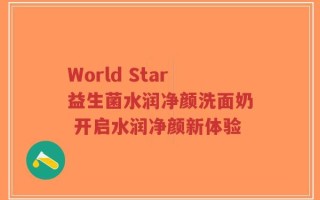 World Star益生菌水润净颜洗面奶 开启水润净颜新体验