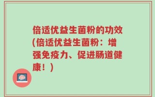 倍适优益生菌粉的功效(倍适优益生菌粉：增强免疫力、促进肠道健康！)