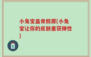 小兔宝盖骨胶原(小兔宝让你的皮肤重获弹性)