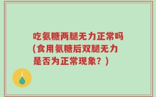 吃氨糖两腿无力正常吗(食用氨糖后双腿无力是否为正常现象？)