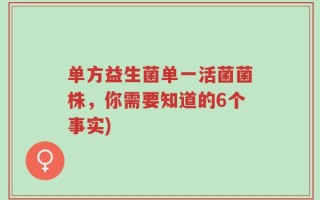 单方益生菌单一活菌菌株，你需要知道的6个事实)