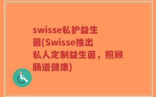 swisse私护益生菌(Swisse推出私人定制益生菌，照顾肠道健康)