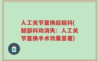 人工关节置换后腿抖(腿部抖动消失：人工关节置换手术效果显著)