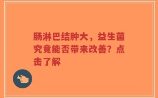 肠淋巴结肿大，益生菌究竟能否带来改善？点击了解