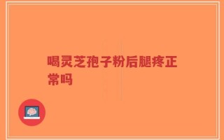 喝灵芝孢子粉后腿疼正常吗