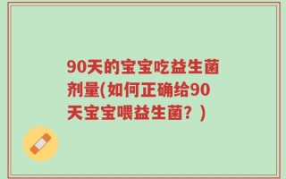 90天的宝宝吃益生菌剂量(如何正确给90天宝宝喂益生菌？)