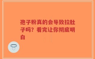 孢子粉真的会导致拉肚子吗？看完让你彻底明白