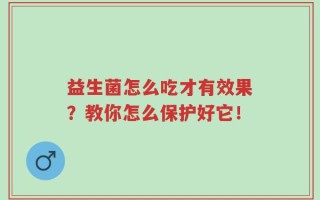 益生菌怎么吃才有效果？教你怎么保护好它！