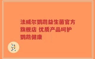 法威尔鹦鹉益生菌官方旗舰店 优质产品呵护鹦鹉健康