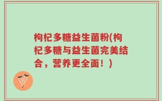 枸杞多糖益生菌粉(枸杞多糖与益生菌完美结合，营养更全面！)