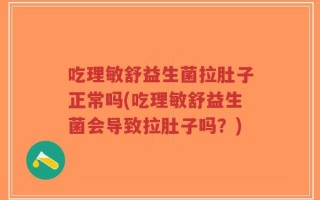 吃理敏舒益生菌拉肚子正常吗(吃理敏舒益生菌会导致拉肚子吗？)