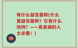 有什么益生菌粉(什么是益生菌粉？它有什么功效？——易患病的人士必看！)