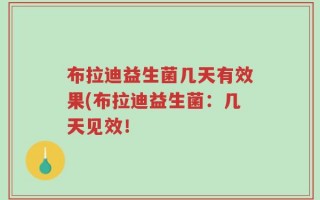 布拉迪益生菌几天有效果(布拉迪益生菌：几天见效！