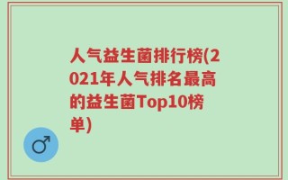 人气益生菌排行榜(2021年人气排名最高的益生菌Top10榜单)