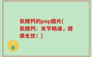 氨糖钙的pop图片(氨糖钙：关节畅通，健康无忧！)