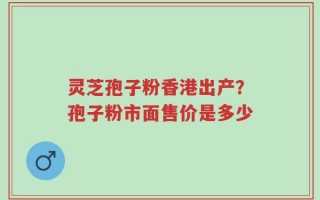 灵芝孢子粉香港出产？孢子粉市面售价是多少