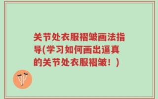 关节处衣服褶皱画法指导(学习如何画出逼真的关节处衣服褶皱！)