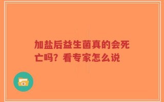 加盐后益生菌真的会死亡吗？看专家怎么说