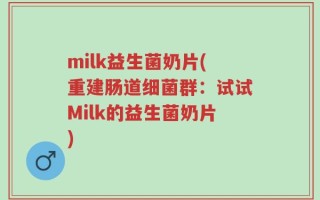 milk益生菌奶片(重建肠道细菌群：试试Milk的益生菌奶片)
