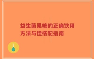 益生菌果糖的正确饮用方法与佳搭配指南