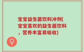 宝宝益生菌饮料冲剂(宝宝喜欢的益生菌饮料，营养丰富易吸收)