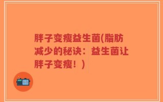 胖子变瘦益生菌(脂肪减少的秘诀：益生菌让胖子变瘦！)