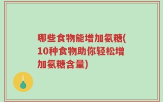 哪些食物能增加氨糖(10种食物助你轻松增加氨糖含量)