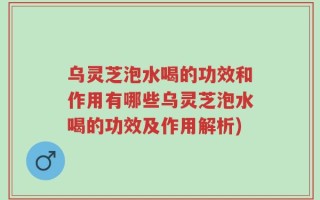 乌灵芝泡水喝的功效和作用有哪些乌灵芝泡水喝的功效及作用解析)