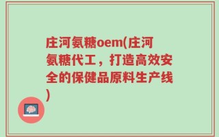 庄河氨糖oem(庄河氨糖代工，打造高效安全的保健品原料生产线)