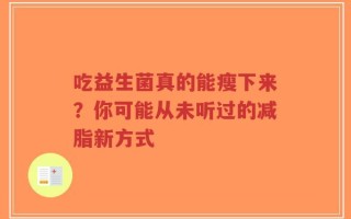 吃益生菌真的能瘦下来？你可能从未听过的减脂新方式