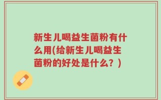 新生儿喝益生菌粉有什么用(给新生儿喝益生菌粉的好处是什么？)