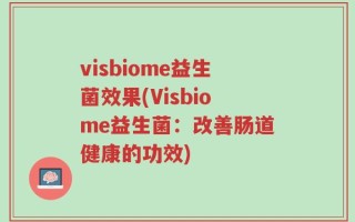 visbiome益生菌效果(Visbiome益生菌：改善肠道健康的功效)