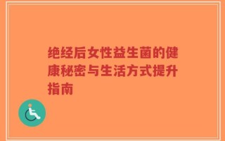 绝经后女性益生菌的健康秘密与生活方式提升指南