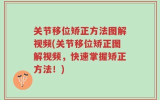 关节移位矫正方法图解视频(关节移位矫正图解视频，快速掌握矫正方法！)