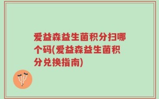 爱益森益生菌积分扫哪个码(爱益森益生菌积分兑换指南)
