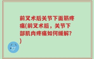 前叉术后关节下面筋疼痛(前叉术后，关节下部肌肉疼痛如何缓解？)