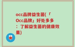 occ品牌益生菌(「Occ品牌」好处多多：了解益生菌的健康效果)