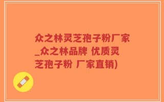 众之林灵芝孢子粉厂家_众之林品牌 优质灵芝孢子粉 厂家直销)