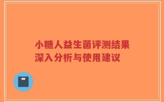 小糖人益生菌评测结果深入分析与使用建议