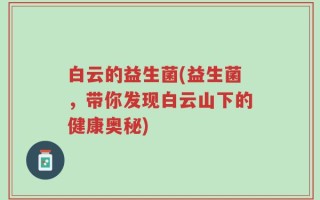 白云的益生菌(益生菌，带你发现白云山下的健康奥秘)