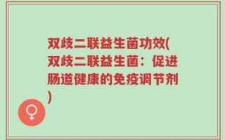 双歧二联益生菌功效(双歧二联益生菌：促进肠道健康的免疫调节剂)
