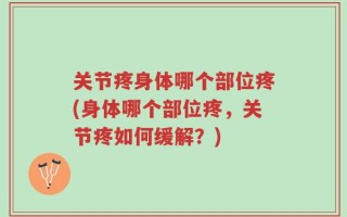关节疼身体哪个部位疼(身体哪个部位疼，关节疼如何缓解？)