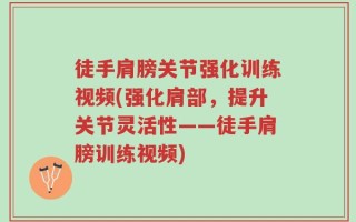 徒手肩膀关节强化训练视频(强化肩部，提升关节灵活性——徒手肩膀训练视频)